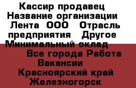 Кассир-продавец › Название организации ­ Лента, ООО › Отрасль предприятия ­ Другое › Минимальный оклад ­ 30 000 - Все города Работа » Вакансии   . Красноярский край,Железногорск г.